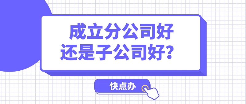 擴(kuò)大經(jīng)營(yíng)規(guī)模，成立分公司好還是子公司好？